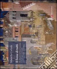 Il bene di tutti. Gli affresci del buon governo di Ambrogio Lorenzetti nel Palazzo Pubblico di Siena. Ediz. illustrata Spedito Oggi