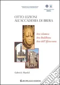 Otto lezioni all‘Accademia di Brera. Arte islamica, arte buddista, arte dell‘Africa Nera Reso Gratuito