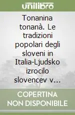 Tonanina tonanà. Le tradizioni popolari degli sloveni in Italia-Ljudsko izrocilo slovencev v Italiji Offerta Limitata
