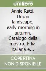 Annie Ratti. Urban landscape, early morning in autumn. Catalogo della mostra. Ediz. italiana e inglese Offerta Speciale