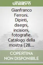 Gianfranco Ferroni. Dipinti, disegni, incisioni, fotografie. Catalogo della mostra (28 febbraio-23 marzo 2003) Miglior Prezzo