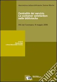 Centralità del servizio la customer satisfaction nelle biblioteche. Atti del Convegno (9 maggio 2006) Consegna Rapida