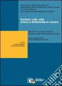 Periferie nella città lettura e biblioteche in carcere. Atti del 3° Convegno nazionale dell‘Ass. biblioteche carcerarie (Treviso, 23-24 settembre 2005) Offerta Limitata