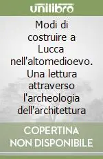 Modi di costruire a Lucca nell‘altomedioevo. Una lettura attraverso l‘archeologia dell‘architettura Offerta Speciale