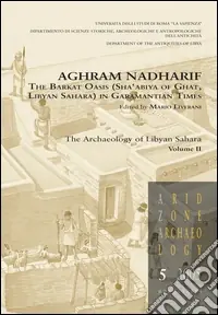 Non Perdere Aghram Nadharif. The Barkat Oasis (Sha‘abiya of Ghat, Libyan Sahara) in Garamantian times. Ediz. illustrata. Vol. 2 The archaelogy of Lybian Sahara