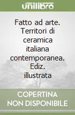 Offerta Limitata Fatto ad arte. Territori di ceramica italiana contemporanea. Ediz. illustrata