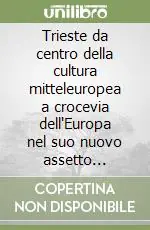 Trieste da centro della cultura mitteleuropea a crocevia dell‘Europa nel suo nuovo assetto allargato culture e tradizioni a confronto. Atti (26 ottobre 2006) Esclusivo