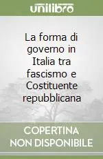 La forma di governo in Italia tra fascismo e Costituente repubblicana Acquista Ora