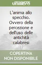 L‘anima allo specchio. Ovvero della percezione e dell‘uso delle antichità calabresi Soddisfatti O Rimborsati