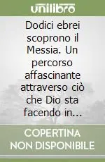 Dodici ebrei scoprono il Messia. Un percorso affascinante attraverso ciò che Dio sta facendo in Israele oggi Offerta Speciale