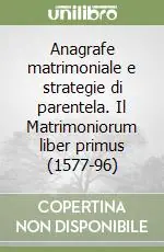 Anagrafe matrimoniale e strategie di parentela. Il Matrimoniorum liber primus (1577-96) Reso Gratuito