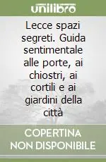 Lecce spazi segreti. Guida sentimentale alle porte, ai chiostri, ai cortili e ai giardini della città Promozione Esclusiva