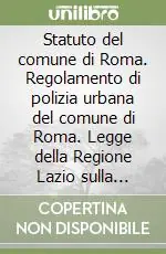 Esclusivo Statuto del comune di Roma. Regolamento di polizia urbana del comune di Roma. Legge della Regione Lazio sulla polizia locale