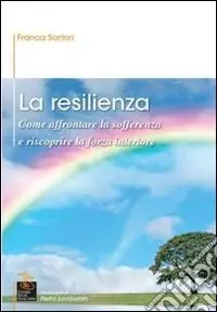 Ultime Pezzi La resilienza. Come affrontare la sofferenza e riscoprire la forza interiore