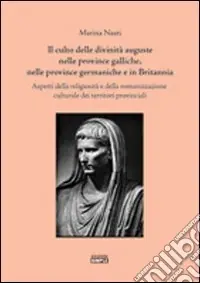 Il culto delle divinità auguste nelle province galliche, nelle province germaniche e in Britannia. Aspetti della religiosità e della romanizzazione culturale... Promo Stagionale