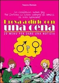 Prova a dirlo con una cena. 20 menu per dare una notizia Quantità Limitata