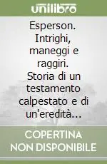 Prezzo Scontato Esperson. Intrighi, maneggi e raggiri. Storia di un testamento calpestato e di un‘eredità dissipata