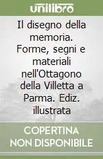 Il disegno della memoria. Forme, segni e materiali nell‘Ottagono della Villetta a Parma. Ediz. illustrata Must-Have