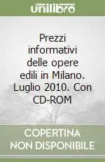 Prezzi informativi delle opere edili in Milano. Luglio 2010. Con CD-ROM Soddisfatti O Rimborsati