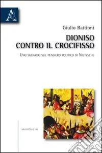 Solo Oggi Dioniso contro il crocifisso. Uno sguardo sul pensiero politico di Nietzsche