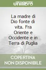 La madre di Dio fonte di vita. Fra Oriente e Occidente e in Terra di Puglia Bestseller