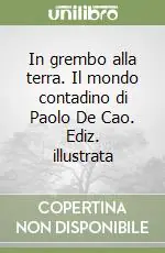 In grembo alla terra. Il mondo contadino di Paolo De Cao. Ediz. illustrata Ordina Subito