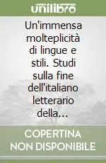 Offerta Limitata Un‘immensa molteplicità di lingue e stili. Studi sulla fine dell‘italiano letterario della tradizione