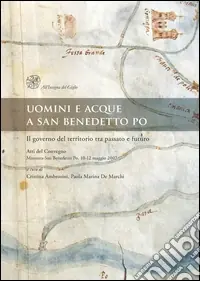 Compra Online Uomini e acque a San Benedetto Po. Il governo del territorio tra passato e futuro. Atti del Convegno (Mantova-San Benedetto Po, 10-12 maggio 2007)
