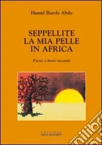 Seppellite la mia pelle in Africa. Poesie e brevi racconti Compra Online