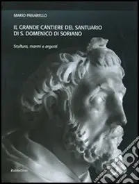 Il grande cantiere del Santuario di S. Domenico di Soriano. Scultura, marmi e argenti. Ediz. illustrata Ultima Occasione