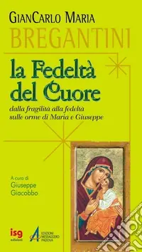 La fedeltà del cuore. Dalla fragilità alla fedeltà, sulle orme di Maria e Giuseppe Consegna Rapida