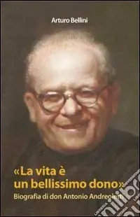 La vita è un bellissimo dono. Biografia di don Antonio Andreoletti Di Tendenza