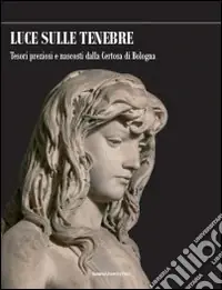 Promozione Luce sulle tenebre. Tesori preziosi e nascosti dalla Certosa di Bologna. Ediz. illustrata
