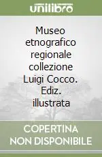 Museo etnografico regionale collezione Luigi Cocco. Ediz. illustrata Vendita Finale