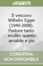 Il vescovo Wilhelm Egger (1940-2008). Pastore tanto erudito quanto amabile e pio Ultima Occasione