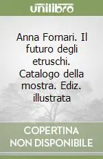 Promozione Esclusiva Anna Fornari. Il futuro degli etruschi. Catalogo della mostra. Ediz. illustrata