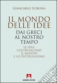 Il mondo delle idee. Dai Greci al nostro tempo. Le idee costruiscono il mondo e lo distruggono Vendita Finale