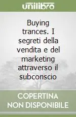 Buying trances. I segreti della vendita e del marketing attraverso il subconscio Soddisfatti O Rimborsati