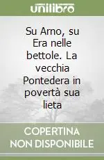 Novità Su Arno, su Era nelle bettole. La vecchia Pontedera in povertà sua lieta
