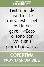 Occasione Testimoni del risorto. Ite missa est... nel cortile dei gentili. «Ecco io sono con voi tutti i giorni fino alal fine del mondo»