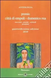Antologia «Premio città di Empoli Domenico Rea». 14ª edizione. Racconti poesie articoli premiati Compra Online