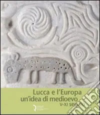Lucca e l‘Europa. Un‘idea di Medioevo (V-XI secolo). Catalogo della mostra (Lucca, 20 settembre 2010-9 gennaio 2011) Di Tendenza