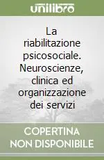Scelto Dai Clienti La riabilitazione psicosociale. Neuroscienze, clinica ed organizzazione dei servizi