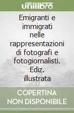 Esclusivo Emigranti e immigrati nelle rappresentazioni di fotografi e fotogiornalisti. Ediz. illustrata