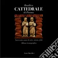 Basilica cattedrale di Parma. Novecento anni di arte, storia, fede. Album iconografico Ultime Pezzi