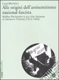 Subito Disponibile Alle origini dell‘antisemitismo nazional-fascista. Maffeo Pantaleoni e «La vita italiana» di Giovanni Preziosi (1915-1924)