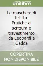 Soddisfatti O Rimborsati Le maschere di felicità. Pratiche di scrittura e travestimento da Leopardi a Gadda