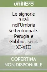 Le signorie rurali nell‘Umbria settentrionale. Perugia e Gubbio, secc. XI-XIII Must-Have