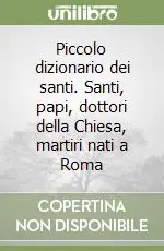 Piccolo dizionario dei santi. Santi, papi, dottori della Chiesa, martiri nati a Roma A Buon Prezzo