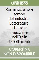 Offerta Limitata Romanticismo e tempo dell‘industria. Letteratura, libertà e macchine nell‘Italia dell‘Ottocento